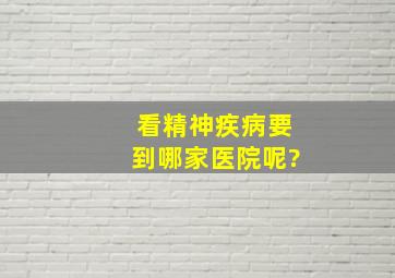 看精神疾病要到哪家医院呢?