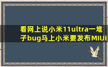 看网上说小米11ultra一堆子bug,马上小米要发布MIUI13了,现在11u可以...