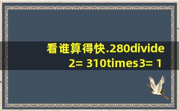 看谁算得快.280÷2= 310×3= 140×6= 37×3= 350×2= ...