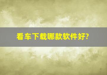 看车下载哪款软件好?