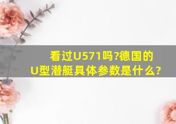 看过U571吗?德国的U型潜艇具体参数是什么?