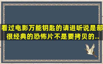 看过电影《万能钥匙》的请进,听说是部很经典的恐怖片,不是要拷贝的...