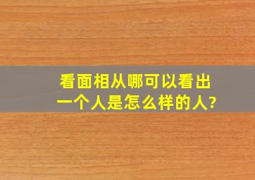 看面相从哪可以看出一个人是怎么样的人?