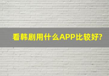 看韩剧用什么APP比较好?