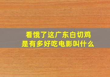 看饿了,这广东白切鸡是有多好吃电影叫什么