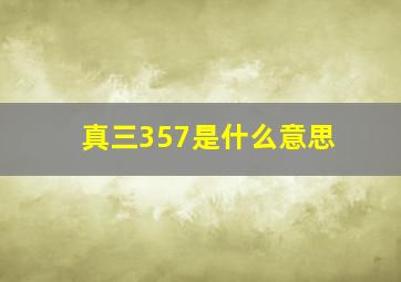 真三357是什么意思