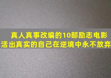 真人真事改编的10部励志电影,活出真实的自己,在逆境中永不放弃