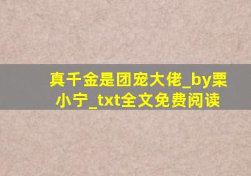 真千金是团宠大佬_by栗小宁_txt全文免费阅读