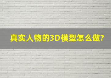 真实人物的3D模型怎么做?