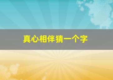 真心相伴,猜一个字。