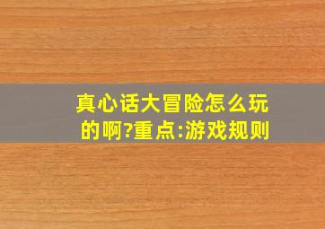 真心话大冒险怎么玩的啊?重点:游戏规则