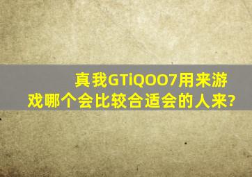 真我GT,iQOO7,用来游戏哪个会比较合适,会的人来?