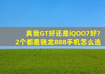 真我GT好还是iQOO7好?2个都是骁龙888手机怎么选