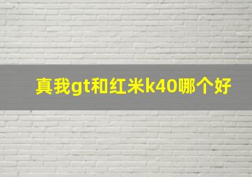 真我gt和红米k40哪个好(