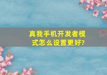 真我手机开发者模式怎么设置更好?