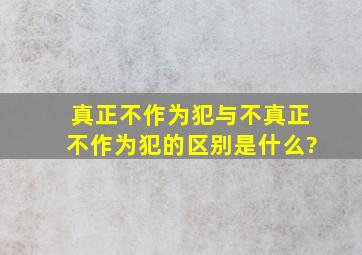 真正不作为犯与不真正不作为犯的区别是什么?