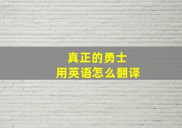 真正的勇士 用英语怎么翻译