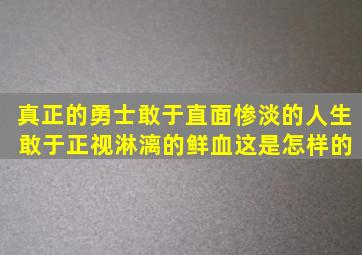 真正的勇士敢于直面惨淡的人生 敢于正视淋漓的鲜血这是怎样的