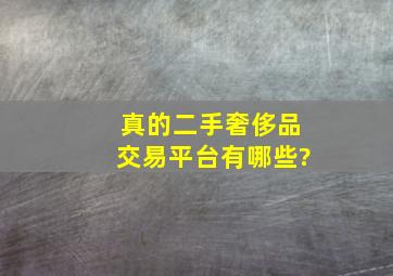 真的二手奢侈品交易平台有哪些?