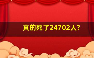 真的死了24702人?