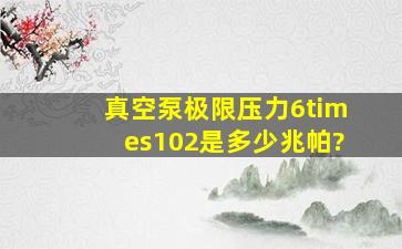 真空泵极限压力6×102是多少兆帕?