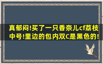 真郁闷!买了一只香奈儿cf荔枝中号!里边的包内双C是黑色的!