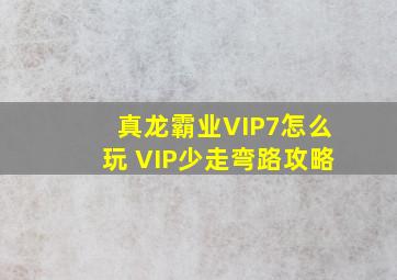 真龙霸业VIP7怎么玩 VIP少走弯路攻略