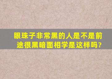 眼珠子非常黑的人,是不是前途很黑暗,面相学是这样吗?