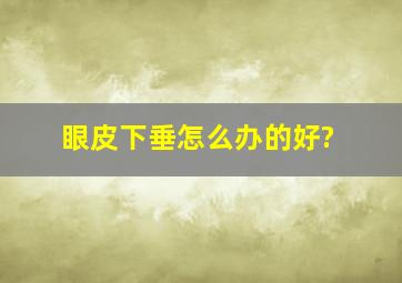 眼皮下垂怎么办的好?