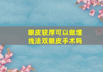 眼皮较厚可以做埋线法双眼皮手术吗