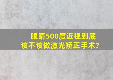 眼睛500度近视,到底该不该做激光矫正手术?