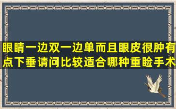 眼睛一边双一边单,而且眼皮很肿,有点下垂,请问比较适合哪种重睑手术。