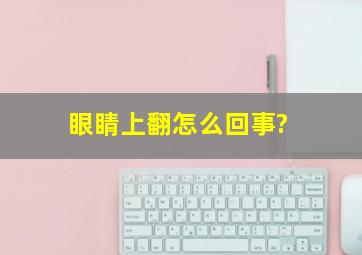 眼睛上翻,怎么回事?