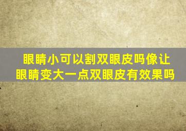 眼睛小可以割双眼皮吗像让眼睛变大一点双眼皮有效果吗