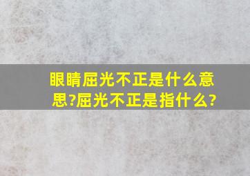 眼睛屈光不正是什么意思?屈光不正是指什么?