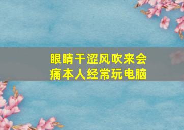 眼睛干涩风吹来会痛本人经常玩电脑。