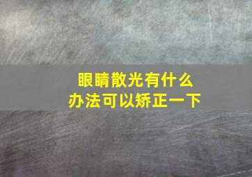 眼睛散光有什么办法可以矫正一下