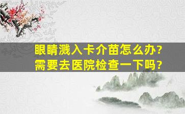 眼睛溅入卡介苗怎么办?需要去医院检查一下吗?