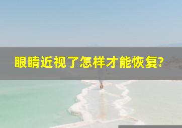 眼睛近视了怎样才能恢复?