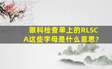 眼科检查单上的R、L、S、C、A这些字母是什么意思?