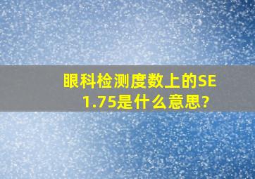 眼科检测度数上的SE1.75是什么意思?