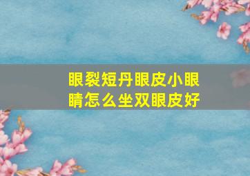 眼裂短,丹眼皮,小眼睛怎么坐双眼皮好