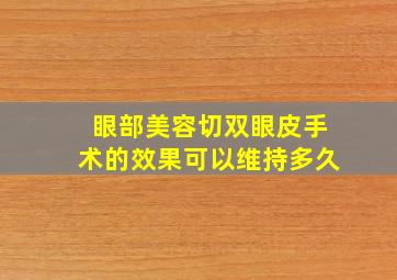 眼部美容切双眼皮手术的效果可以维持多久(