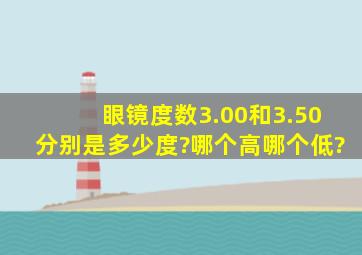 眼镜度数3.00和3.50分别是多少度?哪个高哪个低?