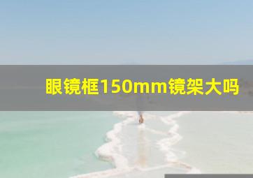 眼镜框150mm镜架大吗