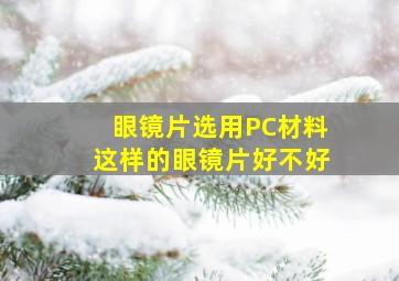 眼镜片选用PC材料,这样的眼镜片好不好