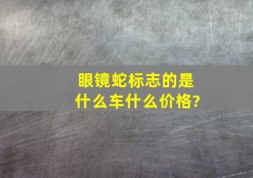 眼镜蛇标志的是什么车,什么价格?