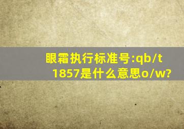 眼霜执行标准号:qb/t1857是什么意思(o/w)?