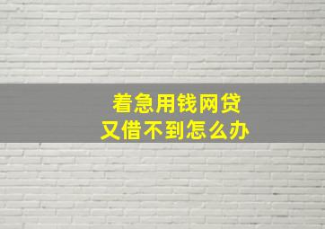 着急用钱网贷又借不到怎么办