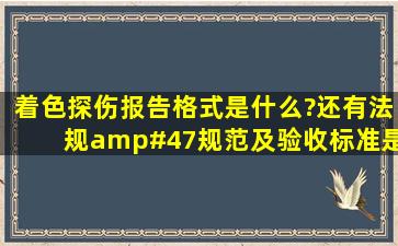 着色探伤报告格式是什么?还有法规/规范及验收标准是什么啊